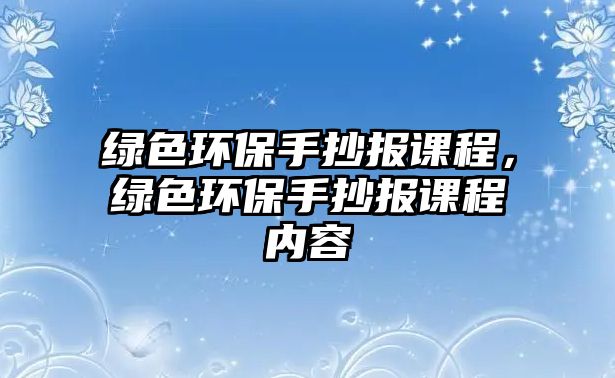 綠色環(huán)保手抄報課程，綠色環(huán)保手抄報課程內容