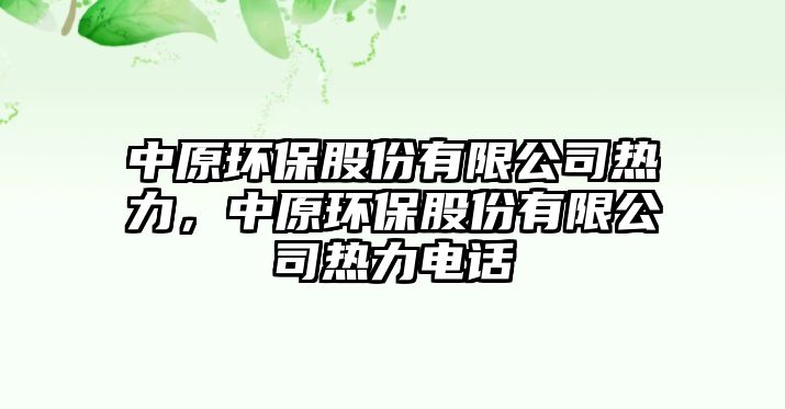 中原環(huán)保股份有限公司熱力，中原環(huán)保股份有限公司熱力電話(huà)