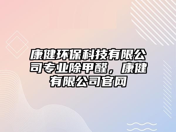 康健環(huán)保科技有限公司專業(yè)除甲醛，康健有限公司官網(wǎng)