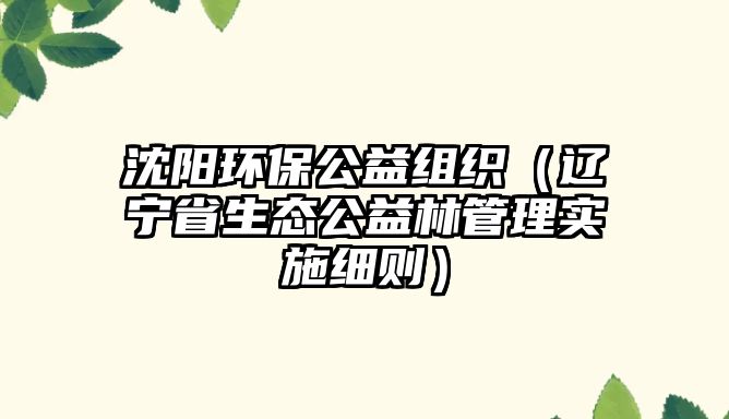沈陽環(huán)保公益組織（遼寧省生態(tài)公益林管理實(shí)施細(xì)則）