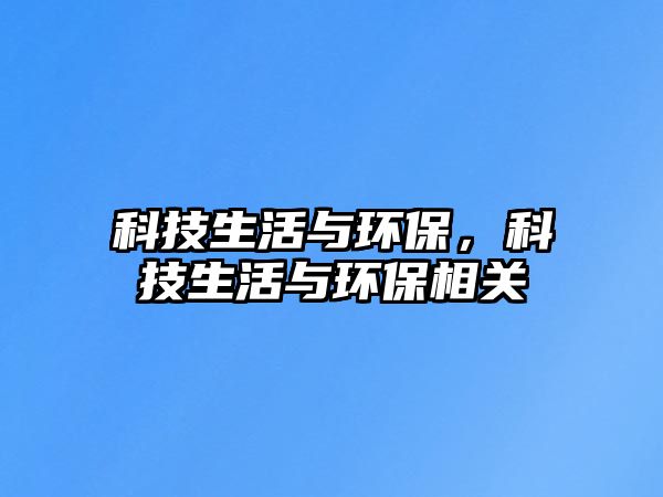 科技生活與環(huán)保，科技生活與環(huán)保相關