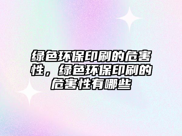 綠色環(huán)保印刷的危害性，綠色環(huán)保印刷的危害性有哪些