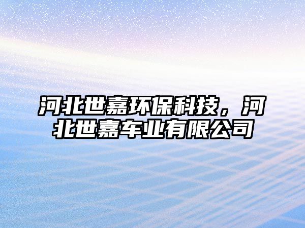 河北世嘉環(huán)?？萍?，河北世嘉車業(yè)有限公司
