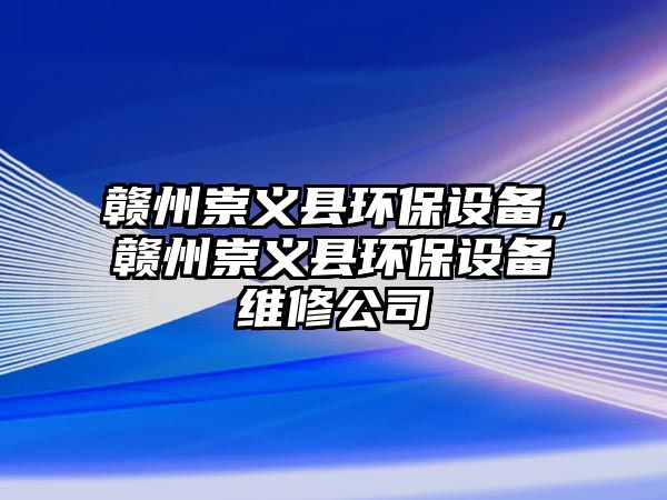 贛州崇義縣環(huán)保設(shè)備，贛州崇義縣環(huán)保設(shè)備維修公司