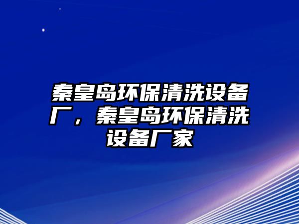 秦皇島環(huán)保清洗設備廠，秦皇島環(huán)保清洗設備廠家