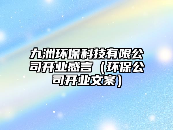 九洲環(huán)?？萍加邢薰鹃_業(yè)感言（環(huán)保公司開業(yè)文案）