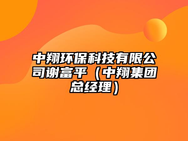 中翔環(huán)?？萍加邢薰局x富平（中翔集團(tuán)總經(jīng)理）
