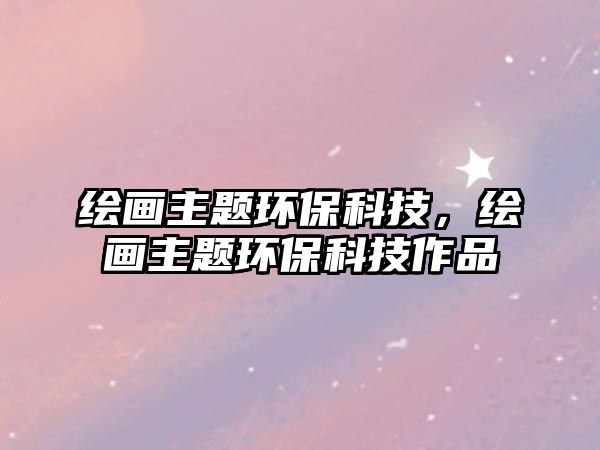 繪畫主題環(huán)?？萍?，繪畫主題環(huán)?？萍甲髌?/> 
									</a>
									<h4 class=