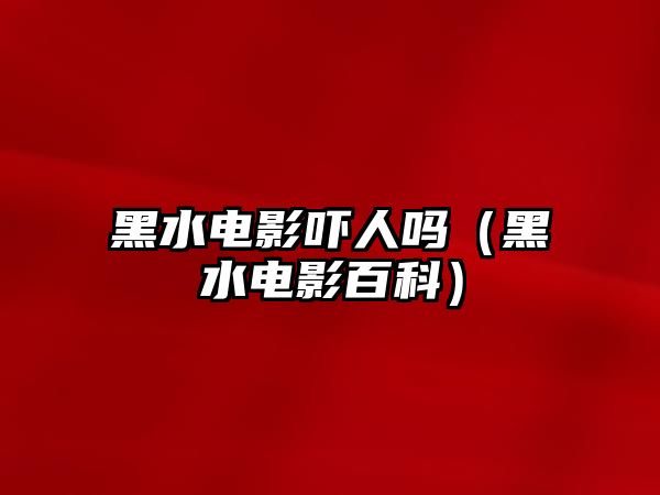 黑水電影嚇人嗎（黑水電影百科）
