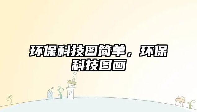 環(huán)?？萍紙D簡單，環(huán)?？萍紙D畫