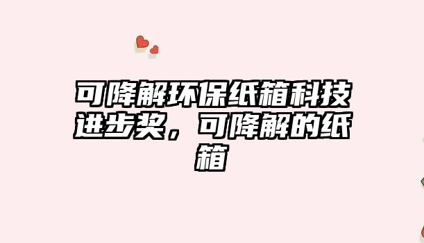 可降解環(huán)保紙箱科技進步獎，可降解的紙箱