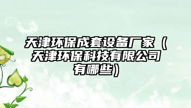 天津環(huán)保成套設(shè)備廠家（天津環(huán)?？萍加邢薰居心男?/> 
									</a>
									<h4 class=