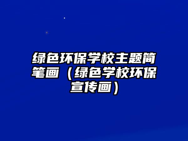 綠色環(huán)保學(xué)校主題簡筆畫（綠色學(xué)校環(huán)保宣傳畫）