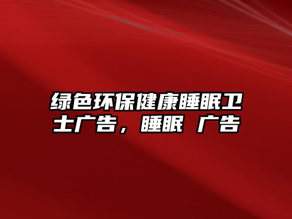 綠色環(huán)保健康睡眠衛(wèi)士廣告，睡眠 廣告