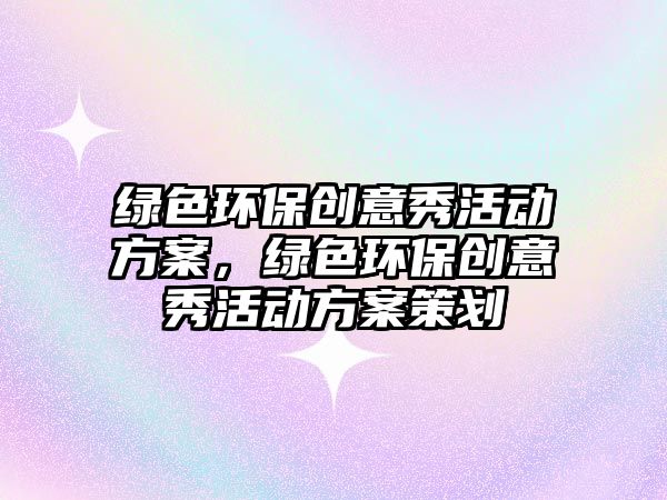 綠色環(huán)保創(chuàng)意秀活動方案，綠色環(huán)保創(chuàng)意秀活動方案策劃