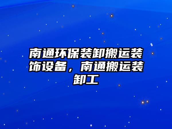 南通環(huán)保裝卸搬運裝飾設備，南通搬運裝卸工