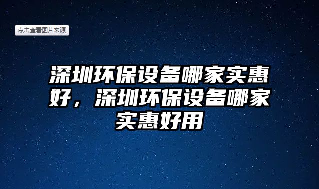 深圳環(huán)保設(shè)備哪家實(shí)惠好，深圳環(huán)保設(shè)備哪家實(shí)惠好用