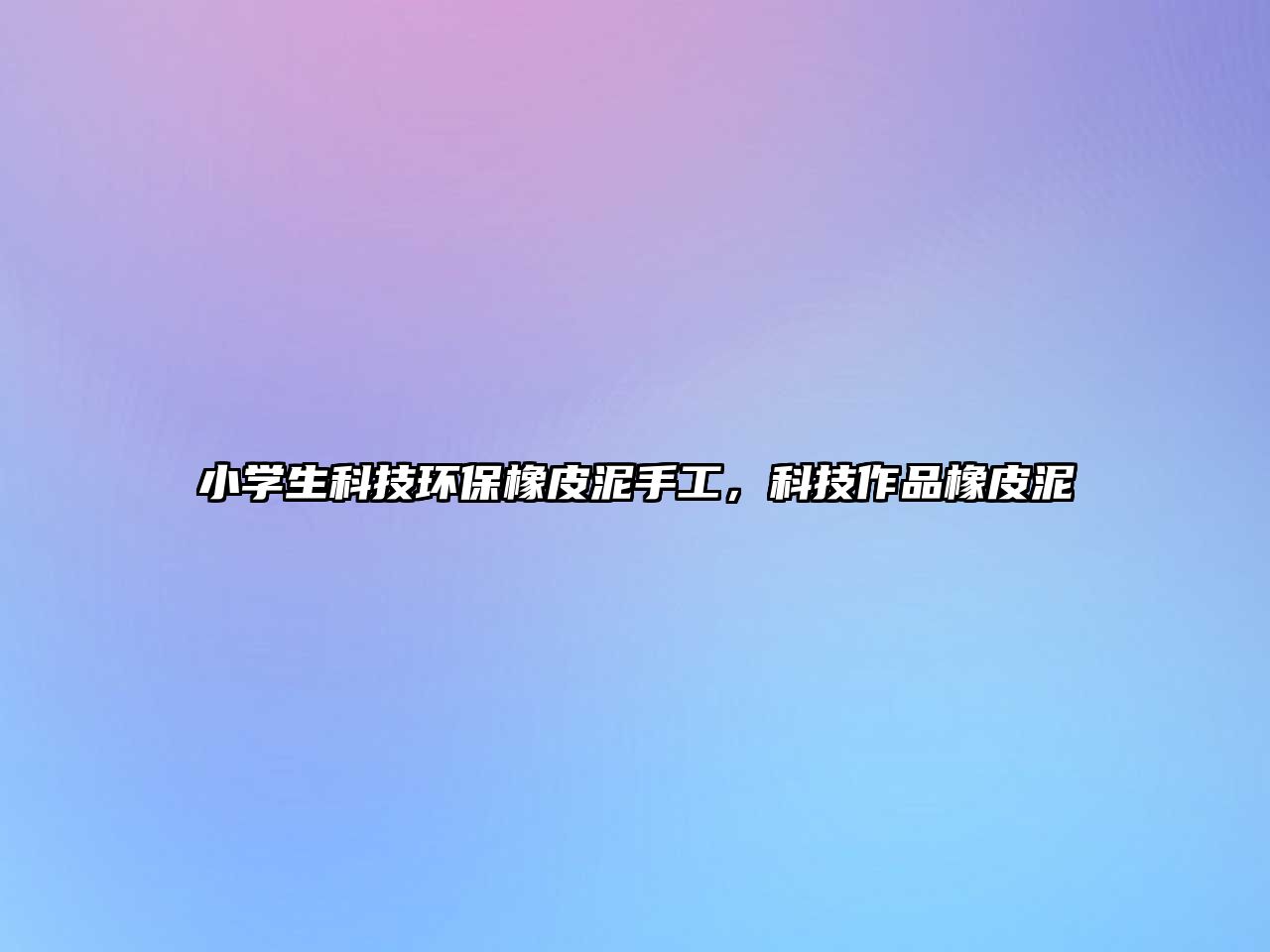 小學(xué)生科技環(huán)保橡皮泥手工，科技作品橡皮泥