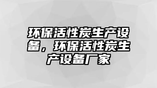環(huán)?；钚蕴可a(chǎn)設備，環(huán)?；钚蕴可a(chǎn)設備廠家