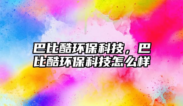 巴比酷環(huán)保科技，巴比酷環(huán)?？萍荚趺礃? class=