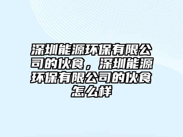 深圳能源環(huán)保有限公司的伙食，深圳能源環(huán)保有限公司的伙食怎么樣