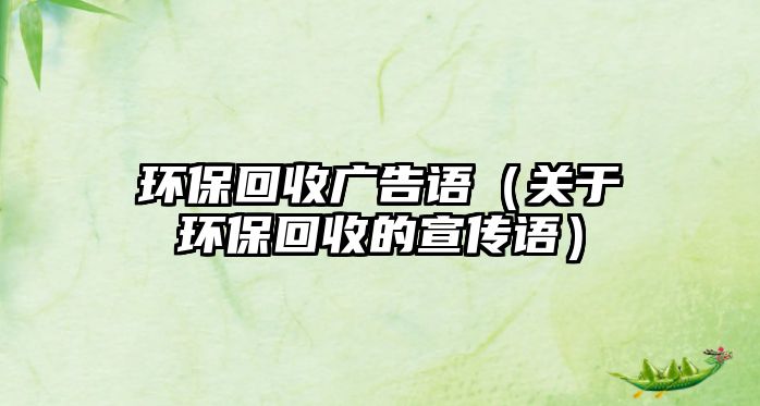 環(huán)?；厥諒V告語（關(guān)于環(huán)?；厥盏男麄髡Z）