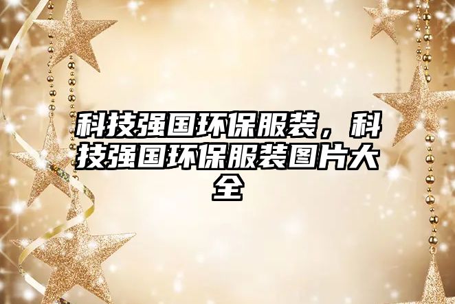 科技強國環(huán)保服裝，科技強國環(huán)保服裝圖片大全