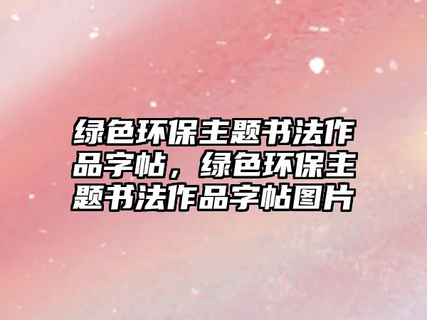 綠色環(huán)保主題書法作品字帖，綠色環(huán)保主題書法作品字帖圖片