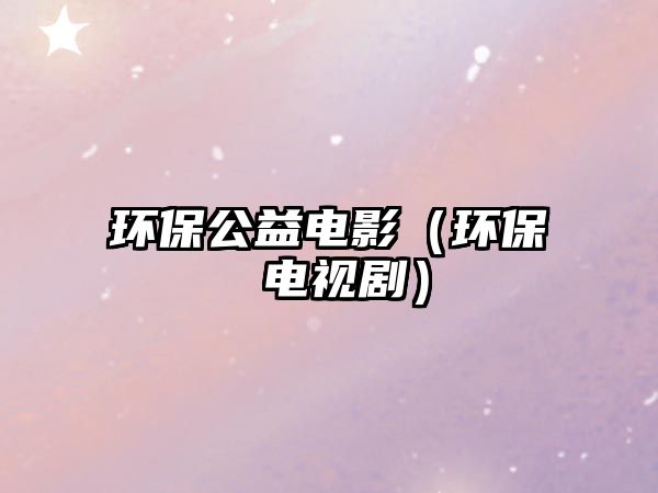 環(huán)保公益電影（環(huán)保 電視?。?/> 
									</a>
									<h4 class=