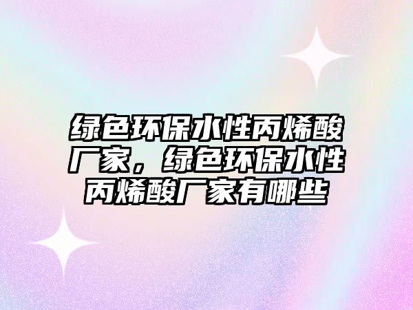 綠色環(huán)保水性丙烯酸廠家，綠色環(huán)保水性丙烯酸廠家有哪些