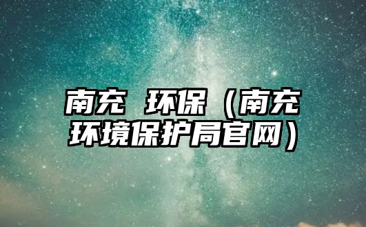 南充 環(huán)保（南充環(huán)境保護(hù)局官網(wǎng)）