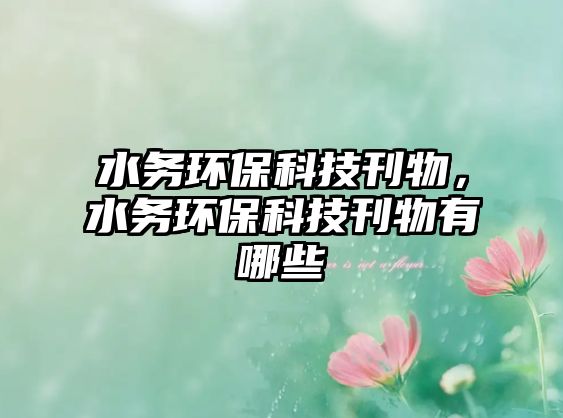 水務(wù)環(huán)?？萍伎?，水務(wù)環(huán)保科技刊物有哪些