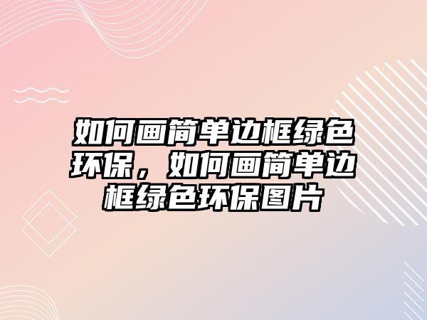 如何畫簡單邊框綠色環(huán)保，如何畫簡單邊框綠色環(huán)保圖片
