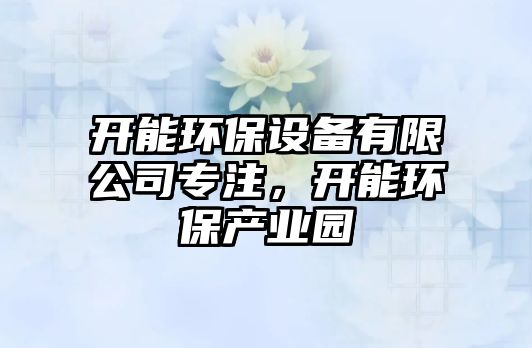 開能環(huán)保設(shè)備有限公司專注，開能環(huán)保產(chǎn)業(yè)園
