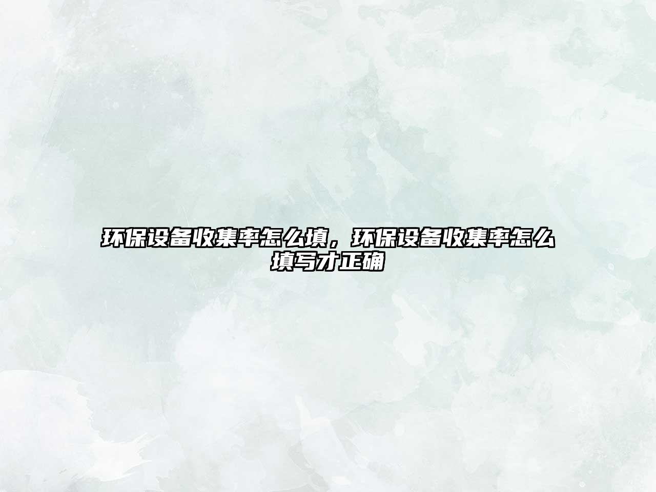 環(huán)保設(shè)備收集率怎么填，環(huán)保設(shè)備收集率怎么填寫才正確