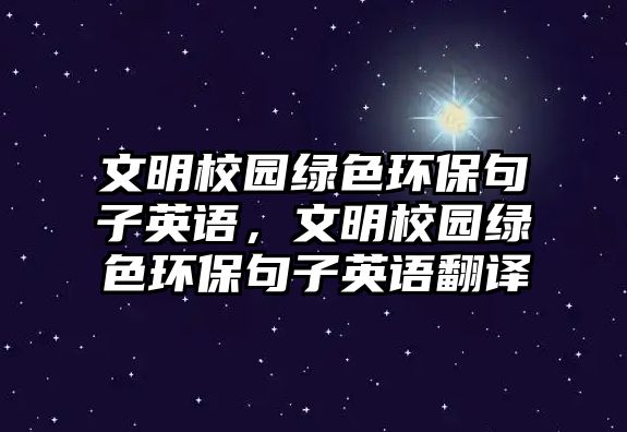 文明校園綠色環(huán)保句子英語，文明校園綠色環(huán)保句子英語翻譯