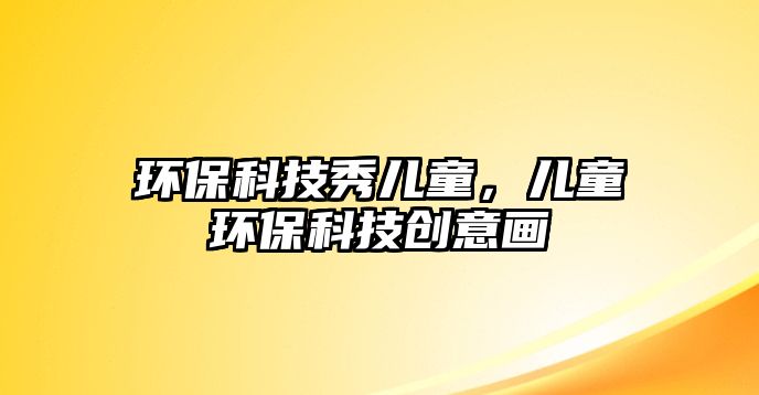 環(huán)?？萍夹銉和瑑和h(huán)?？萍紕?chuàng)意畫