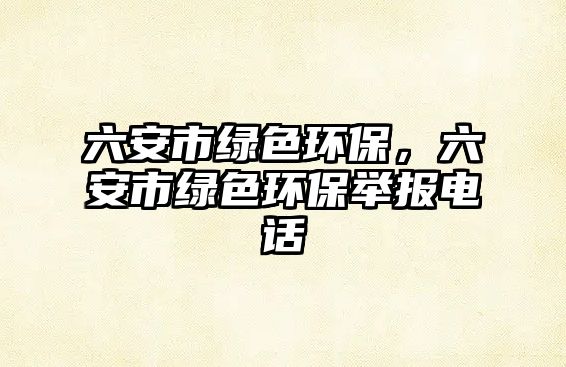 六安市綠色環(huán)保，六安市綠色環(huán)保舉報(bào)電話