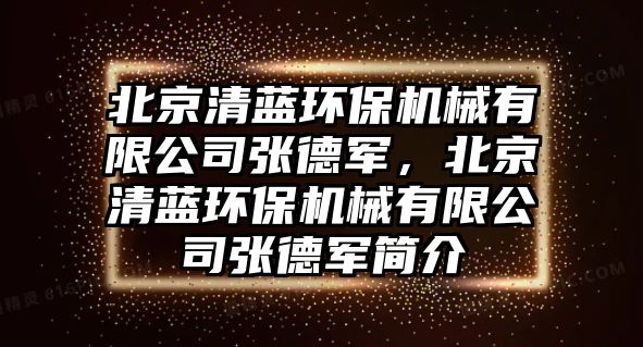 北京清藍環(huán)保機械有限公司張德軍，北京清藍環(huán)保機械有限公司張德軍簡介