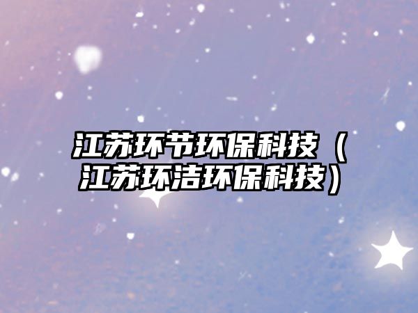 江蘇環(huán)節(jié)環(huán)?？萍迹ńK環(huán)潔環(huán)?？萍迹? class=