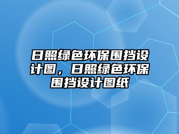 日照綠色環(huán)保圍擋設(shè)計圖，日照綠色環(huán)保圍擋設(shè)計圖紙