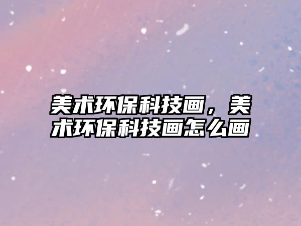 美術(shù)環(huán)?？萍籍嫞佬g(shù)環(huán)?？萍籍嬙趺串?/> 
									</a>
									<h4 class=