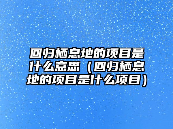 回歸棲息地的項目是什么意思（回歸棲息地的項目是什么項目）