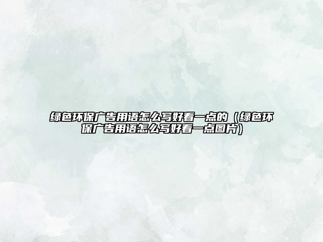 綠色環(huán)保廣告用語(yǔ)怎么寫好看一點(diǎn)的（綠色環(huán)保廣告用語(yǔ)怎么寫好看一點(diǎn)圖片）