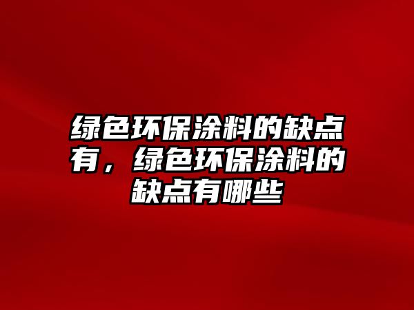 綠色環(huán)保涂料的缺點(diǎn)有，綠色環(huán)保涂料的缺點(diǎn)有哪些