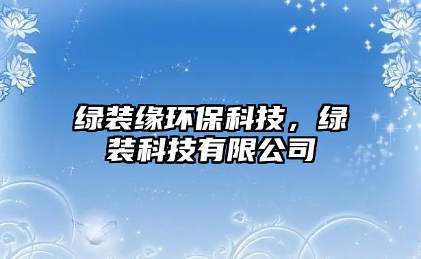 綠裝緣環(huán)?？萍?，綠裝科技有限公司