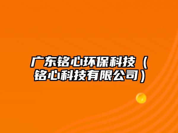 廣東銘心環(huán)?？萍迹ㄣ懶目萍加邢薰荆?/> 
									</a>
									<h4 class=
