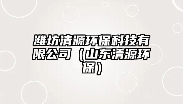 濰坊清源環(huán)保科技有限公司（山東清源環(huán)保）