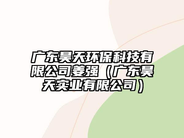 廣東昊天環(huán)?？萍加邢薰窘獜姡◤V東昊天實業(yè)有限公司）
