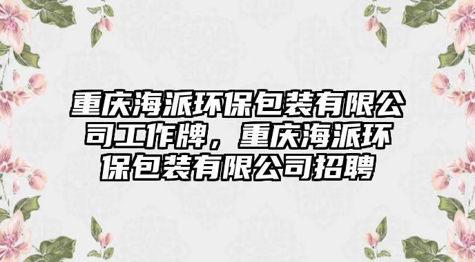 重慶海派環(huán)保包裝有限公司工作牌，重慶海派環(huán)保包裝有限公司招聘